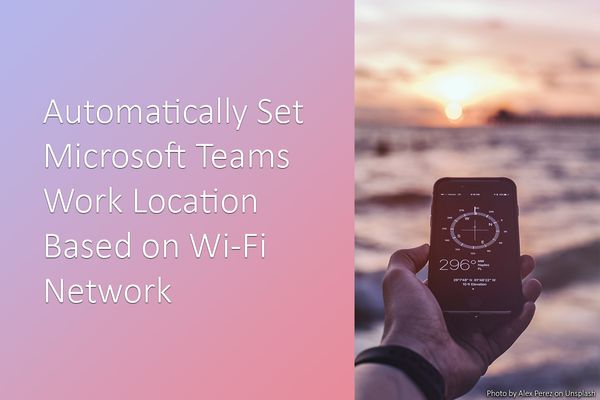 Automatically Set Microsoft Teams Work Location Based on Wi-Fi Network